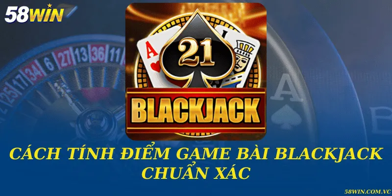 Cách tính điểm game bài blackjack chuẩn xác
