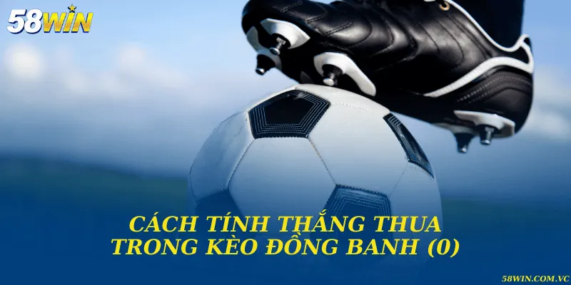 Kèo Đồng Banh (0) – Cách Vào Kèo Chuẩn Xác Cho Bet Thủ Cách tính thắng thua trong kèo đồng banh (0)