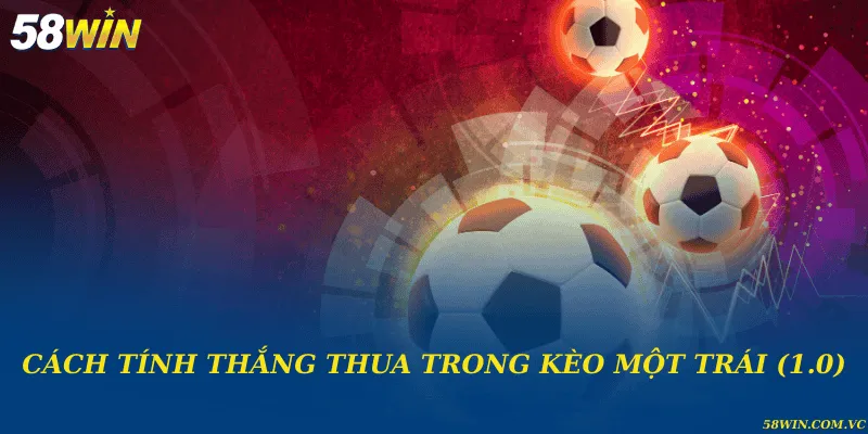 Kèo Một Trái (1.0) - Hướng Dẫn Chiến Lược Cá Cược Bóng Đá Cách tính thắng thua trong kèo một trái (1.0)