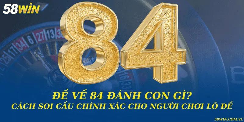 Đề Về 84 Đánh Con Gì – Giải Mã Con Số Thần Bí Chuẩn Xác Đề về 84 đánh con gì? Cách soi cầu chính xác cho người chơi lô đề