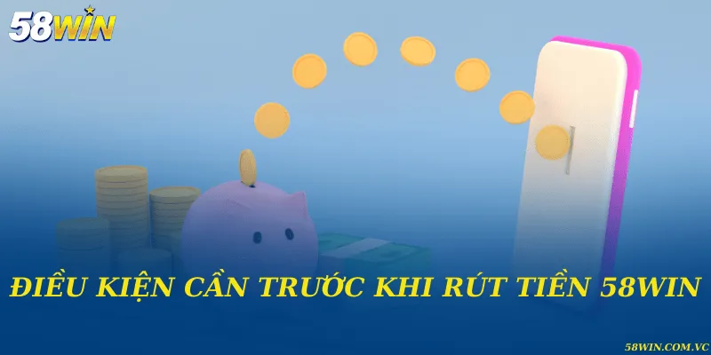 Rút Tiền 58WIN - Tiền Thưởng Về Ví Chỉ Trong Ít Phút Điều kiện phải thực hiện trước khi tiến hành rút thưởng