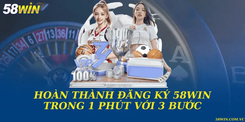 Đăng Ký 58WIN - Hướng Dẫn Tạo Tài Khoản Nhanh Chóng Hoàn thành đăng ký 58WIN trong 1 phút với 3 bước