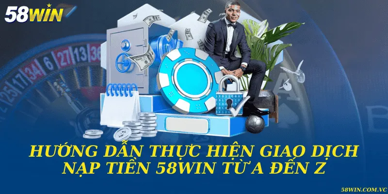 Nạp Tiền 58WIN - Hướng Dẫn Chi Tiết Từ A Đến Z Hướng dẫn thực hiện giao dịch nạp tiền 58WIN từ A đến Z