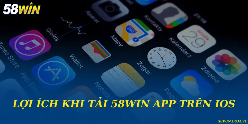 Tải 58WIN App Trên IOS - Hướng Dẫn Cài Đặt Nhanh Và An Toàn Lợi ích khi tải 58WIN app trên IOS
