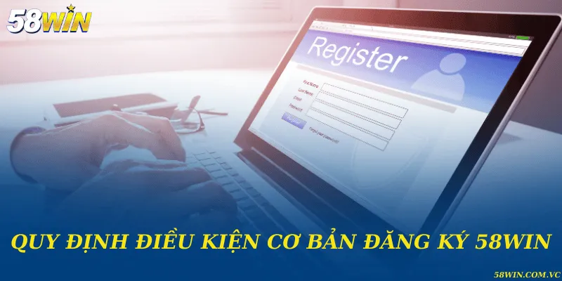 Đăng Ký 58WIN - Hướng Dẫn Tạo Tài Khoản Nhanh Chóng Quy định về điều kiện đăng ký tài khoản thành công