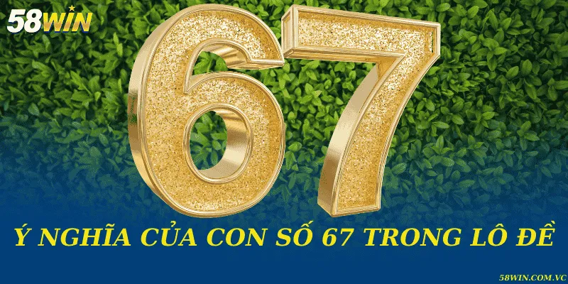 Ý nghĩa của con số 67 trong lô đề